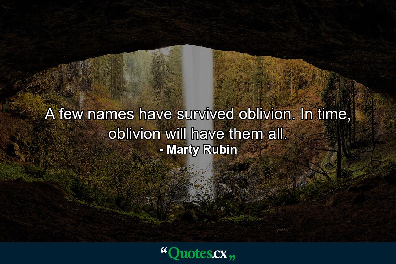 A few names have survived oblivion. In time, oblivion will have them all. - Quote by Marty Rubin