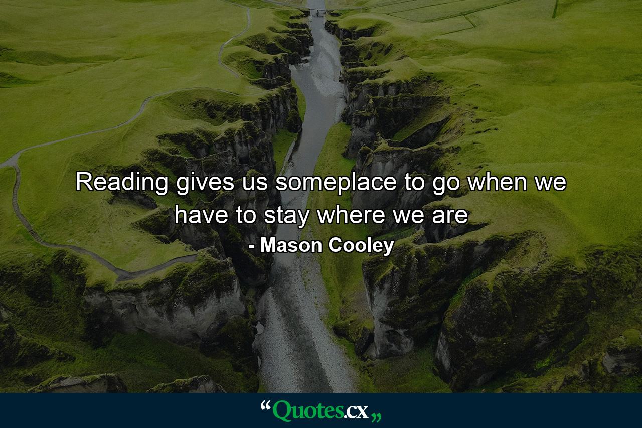 Reading gives us someplace to go when we have to stay where we are - Quote by Mason Cooley