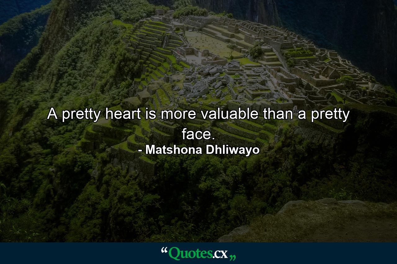 A pretty heart is more valuable than a pretty face. - Quote by Matshona Dhliwayo