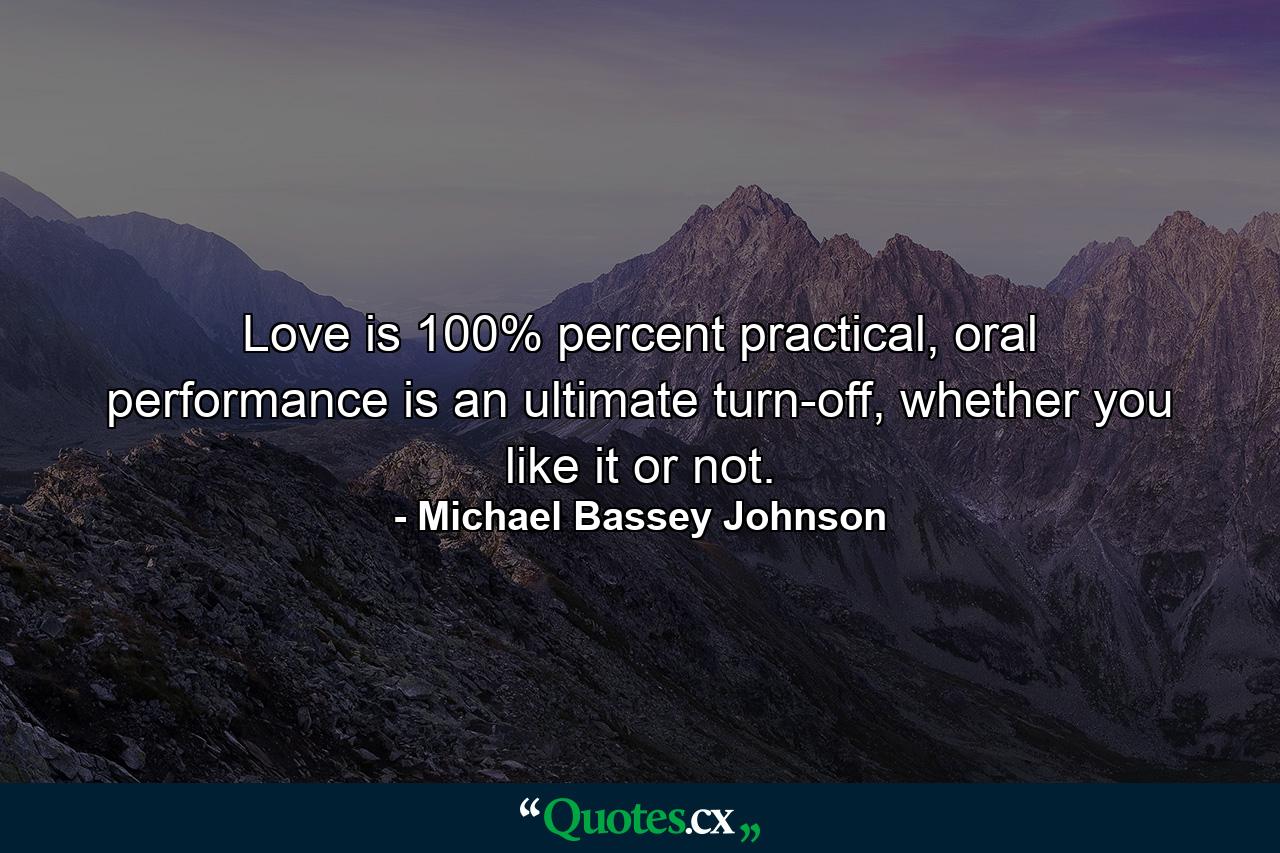 Love is 100% percent practical, oral performance is an ultimate turn-off, whether you like it or not. - Quote by Michael Bassey Johnson