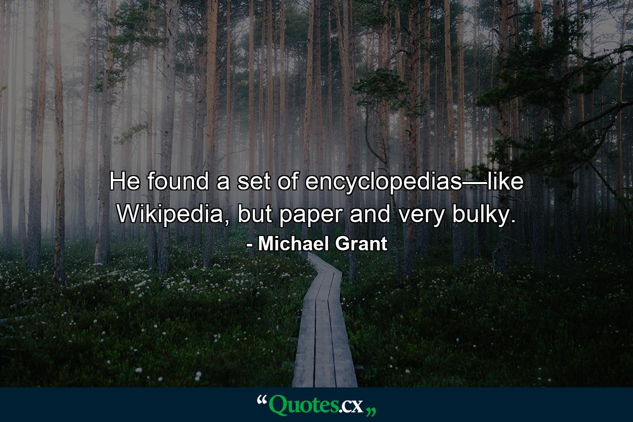 He found a set of encyclopedias—like Wikipedia, but paper and very bulky. - Quote by Michael Grant