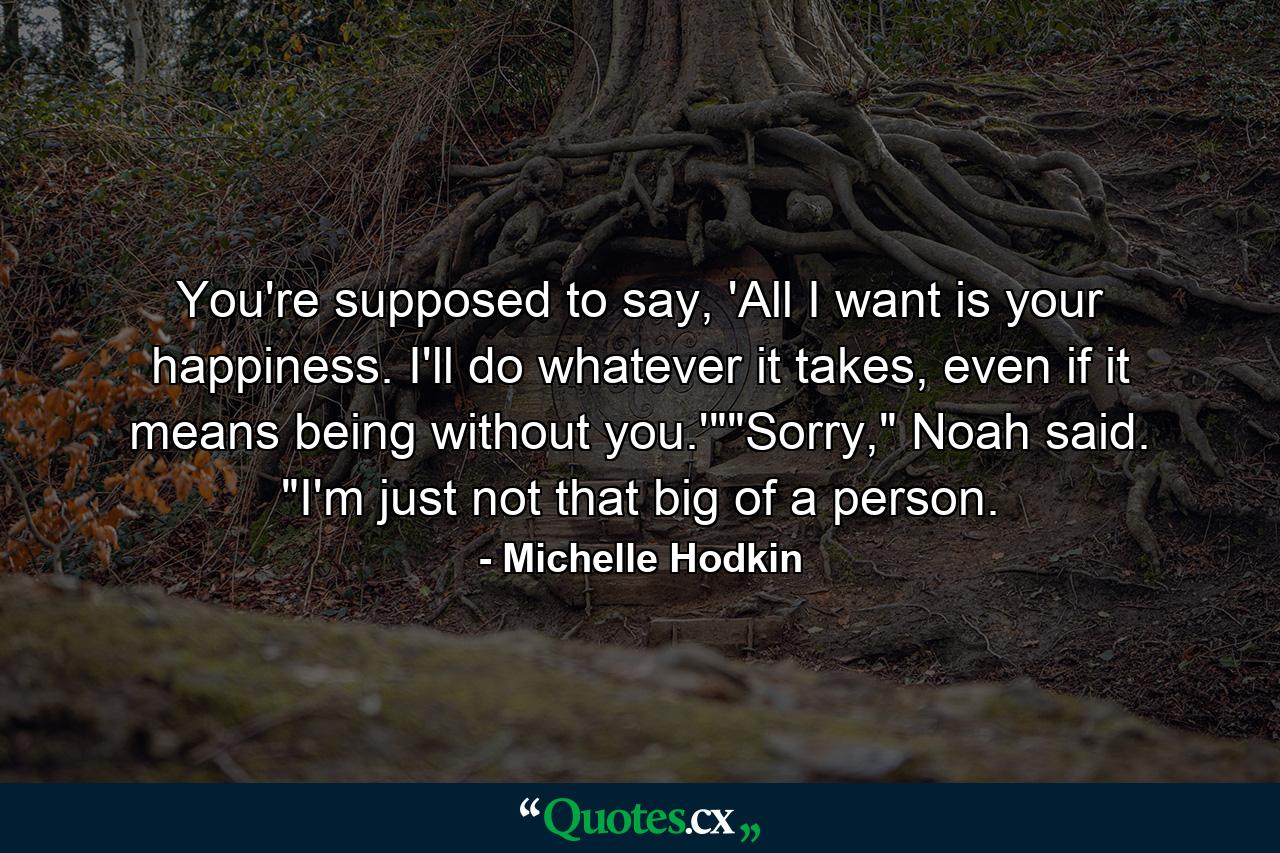 You're supposed to say, 'All I want is your happiness. I'll do whatever it takes, even if it means being without you.'