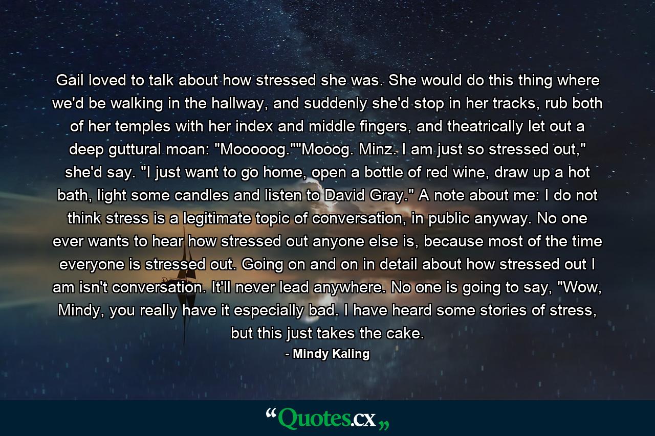 Gail loved to talk about how stressed she was. She would do this thing where we'd be walking in the hallway, and suddenly she'd stop in her tracks, rub both of her temples with her index and middle fingers, and theatrically let out a deep guttural moan: 