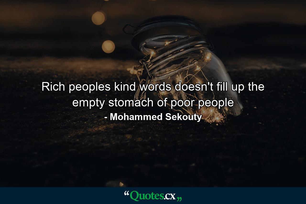 Rich peoples kind words doesn't fill up the empty stomach of poor people - Quote by Mohammed Sekouty