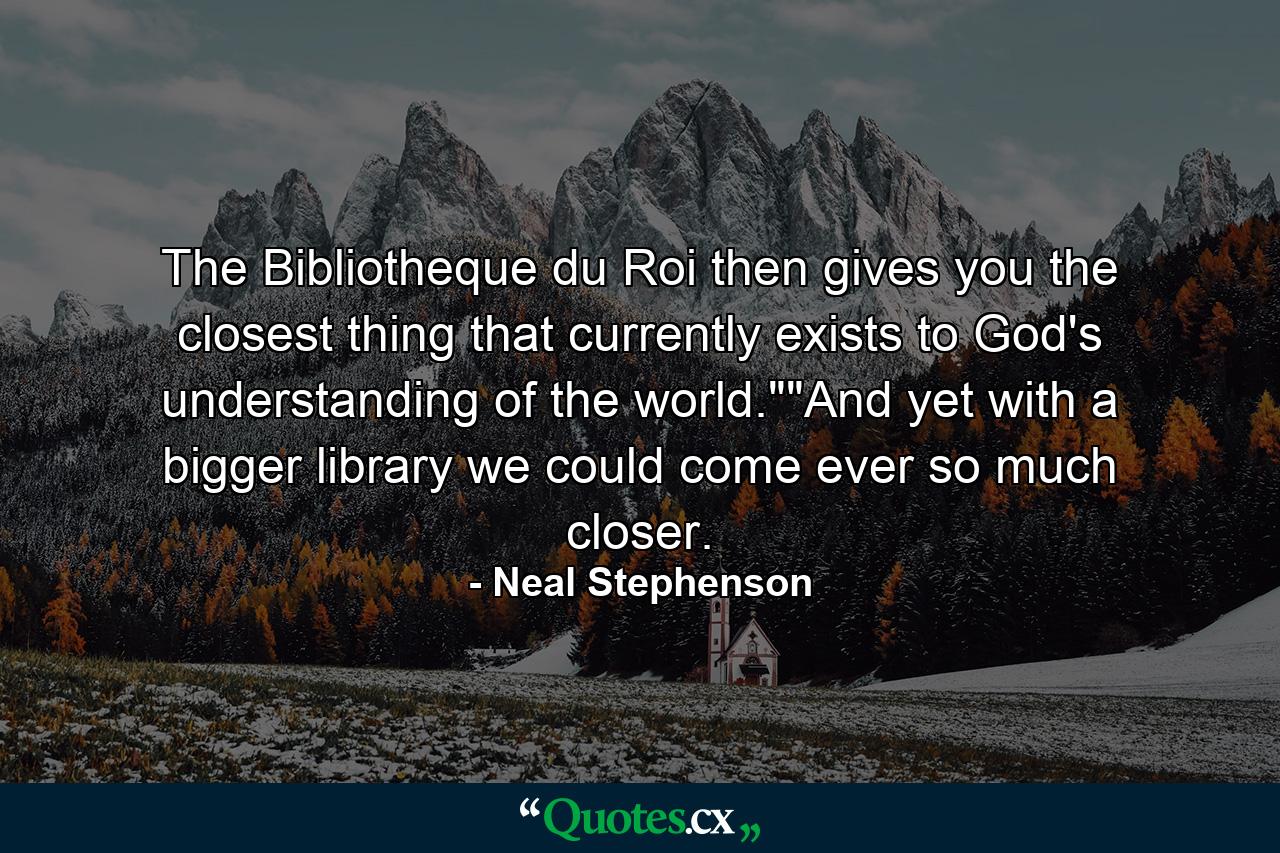 The Bibliotheque du Roi then gives you the closest thing that currently exists to God's understanding of the world.