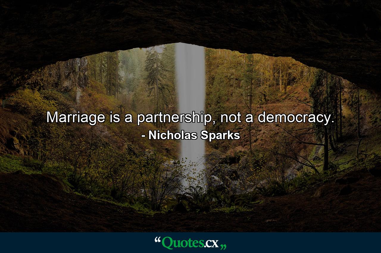 Marriage is a partnership, not a democracy. - Quote by Nicholas Sparks