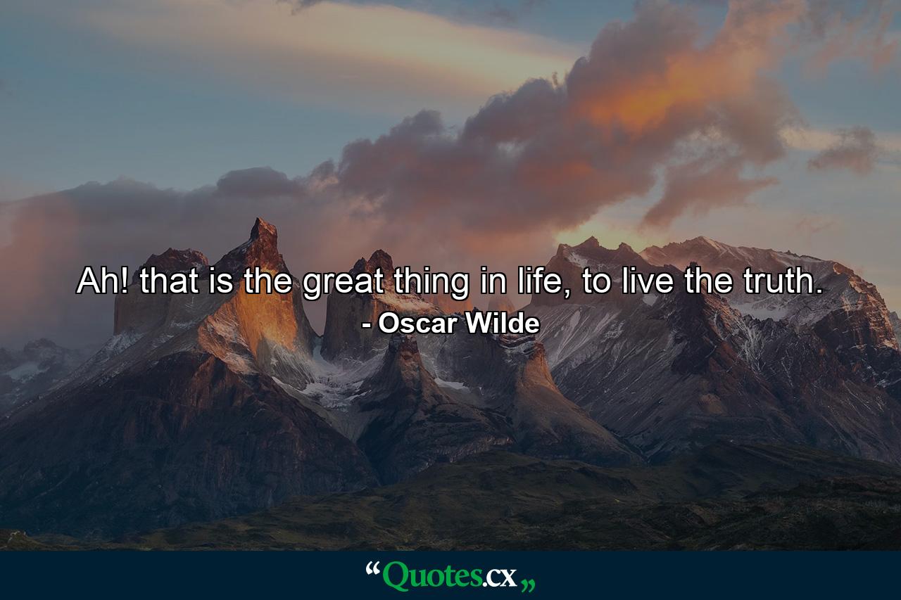 Ah! that is the great thing in life, to live the truth. - Quote by Oscar Wilde