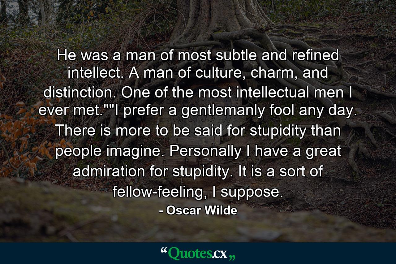 He was a man of most subtle and refined intellect. A man of culture, charm, and distinction. One of the most intellectual men I ever met.