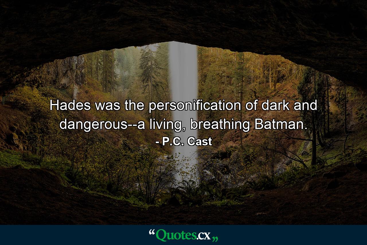 Hades was the personification of dark and dangerous--a living, breathing Batman. - Quote by P.C. Cast