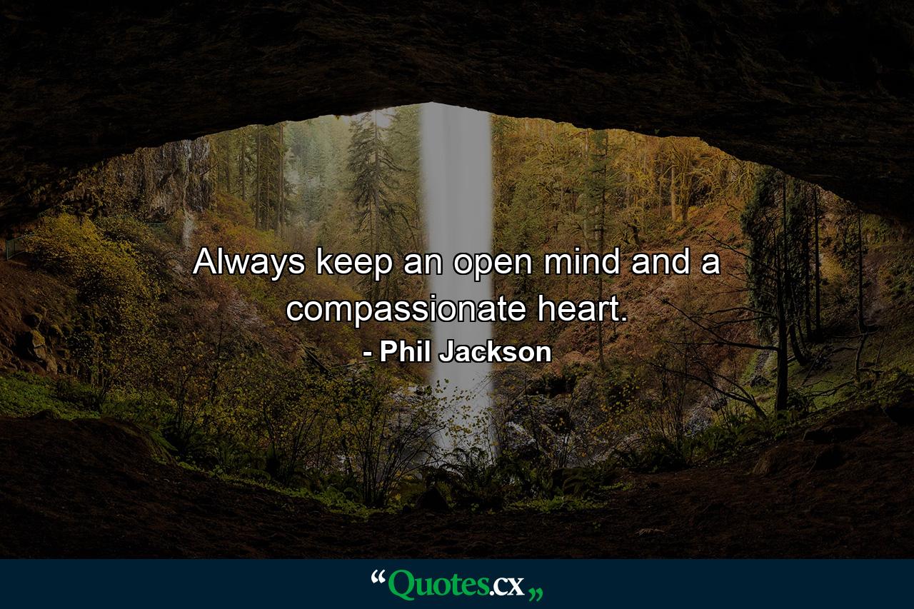 Always keep an open mind and a compassionate heart. - Quote by Phil Jackson