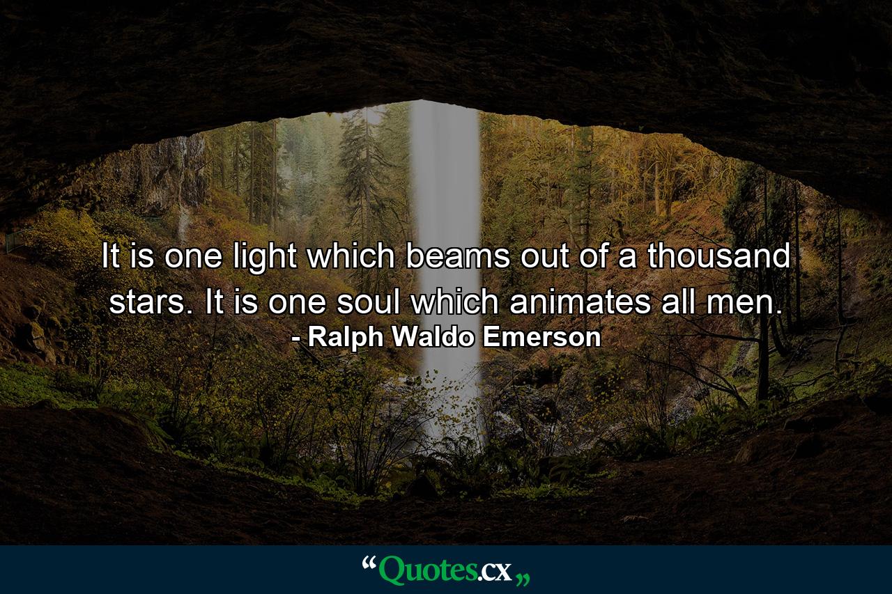 It is one light which beams out of a thousand stars. It is one soul which animates all men. - Quote by Ralph Waldo Emerson