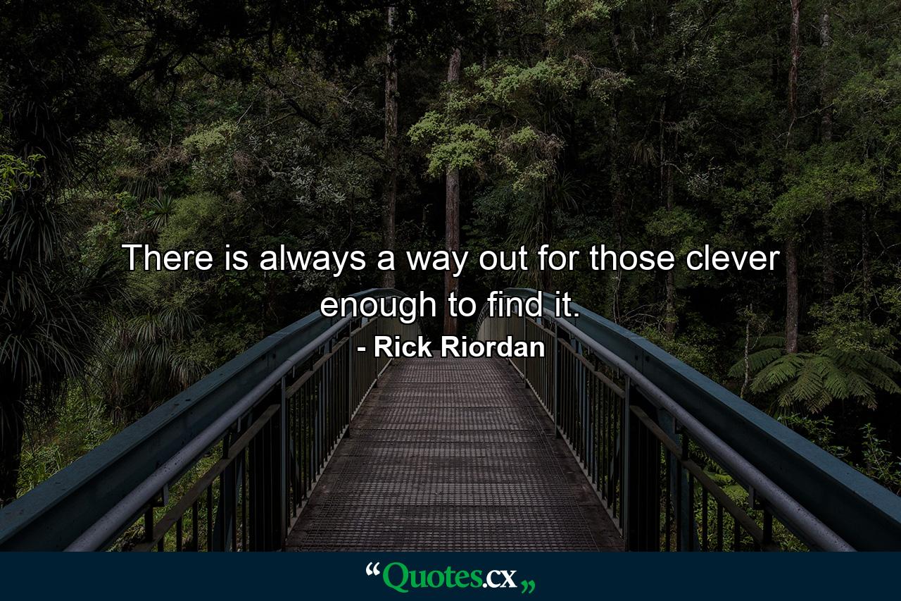 There is always a way out for those clever enough to find it. - Quote by Rick Riordan