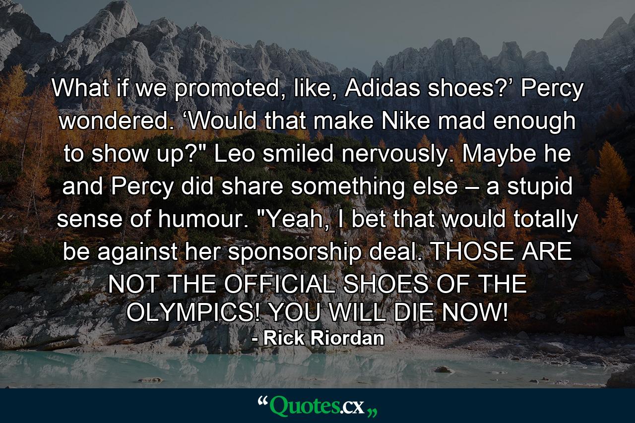 What if we promoted, like, Adidas shoes?’ Percy wondered. ‘Would that make Nike mad enough to show up?