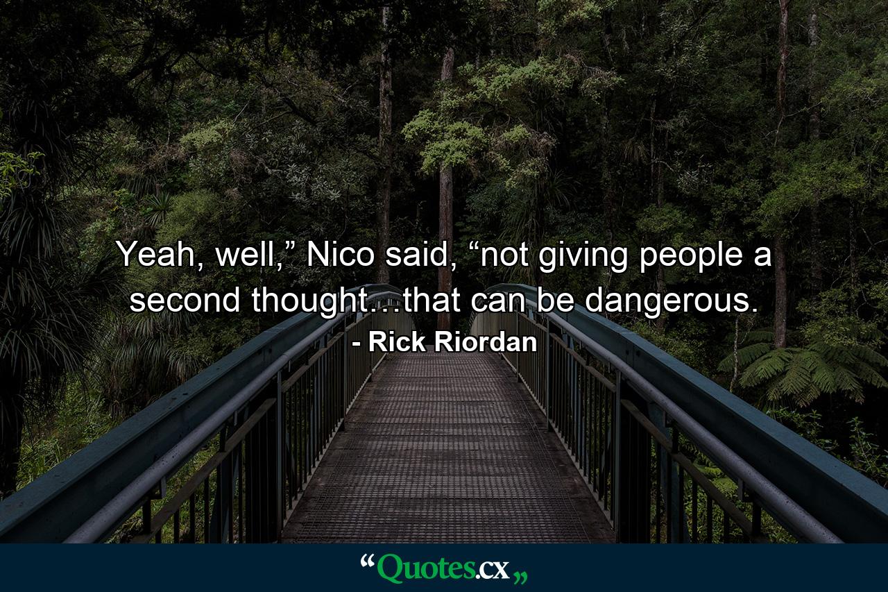 Yeah, well,” Nico said, “not giving people a second thought…that can be dangerous. - Quote by Rick Riordan