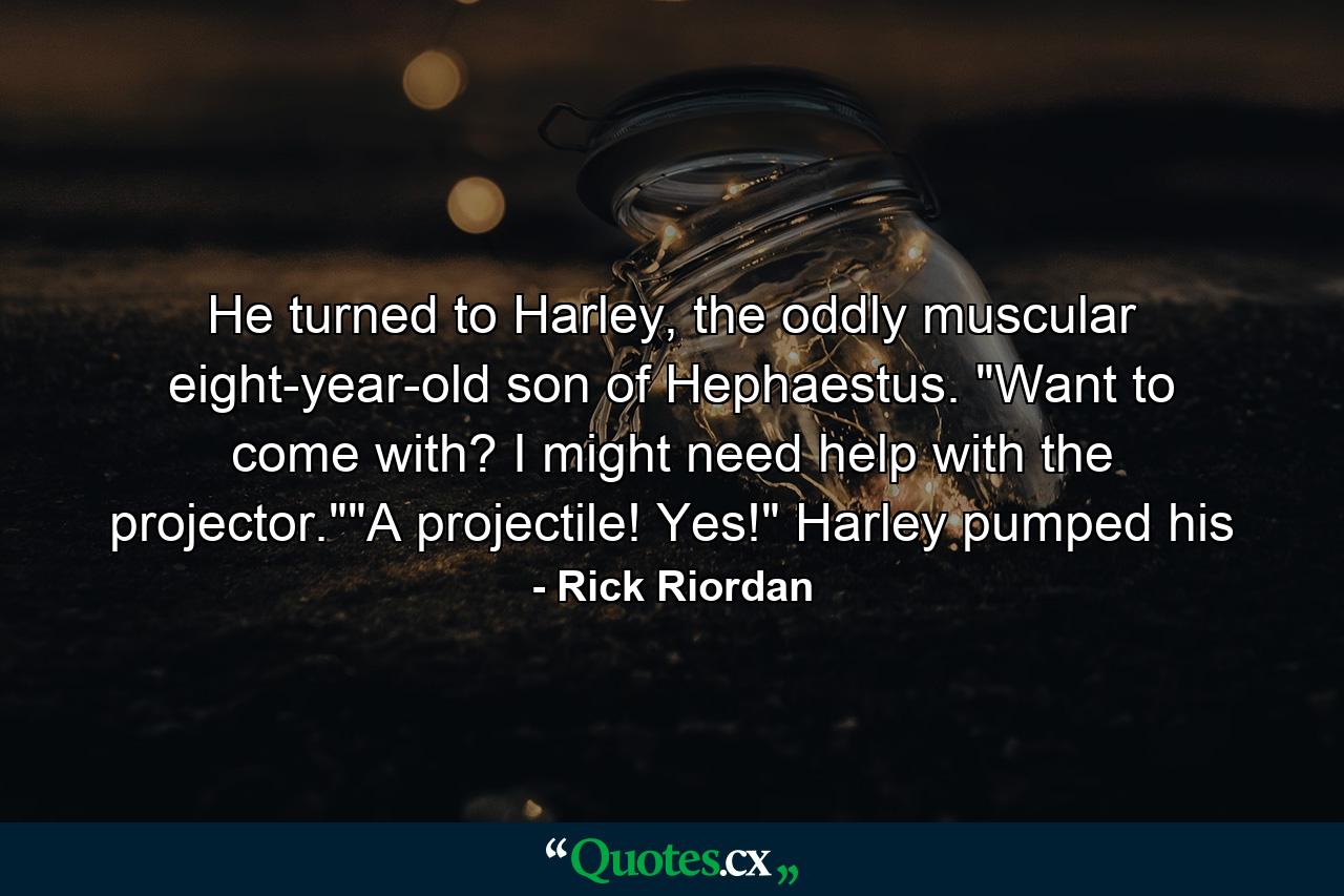 He turned to Harley, the oddly muscular eight-year-old son of Hephaestus. 