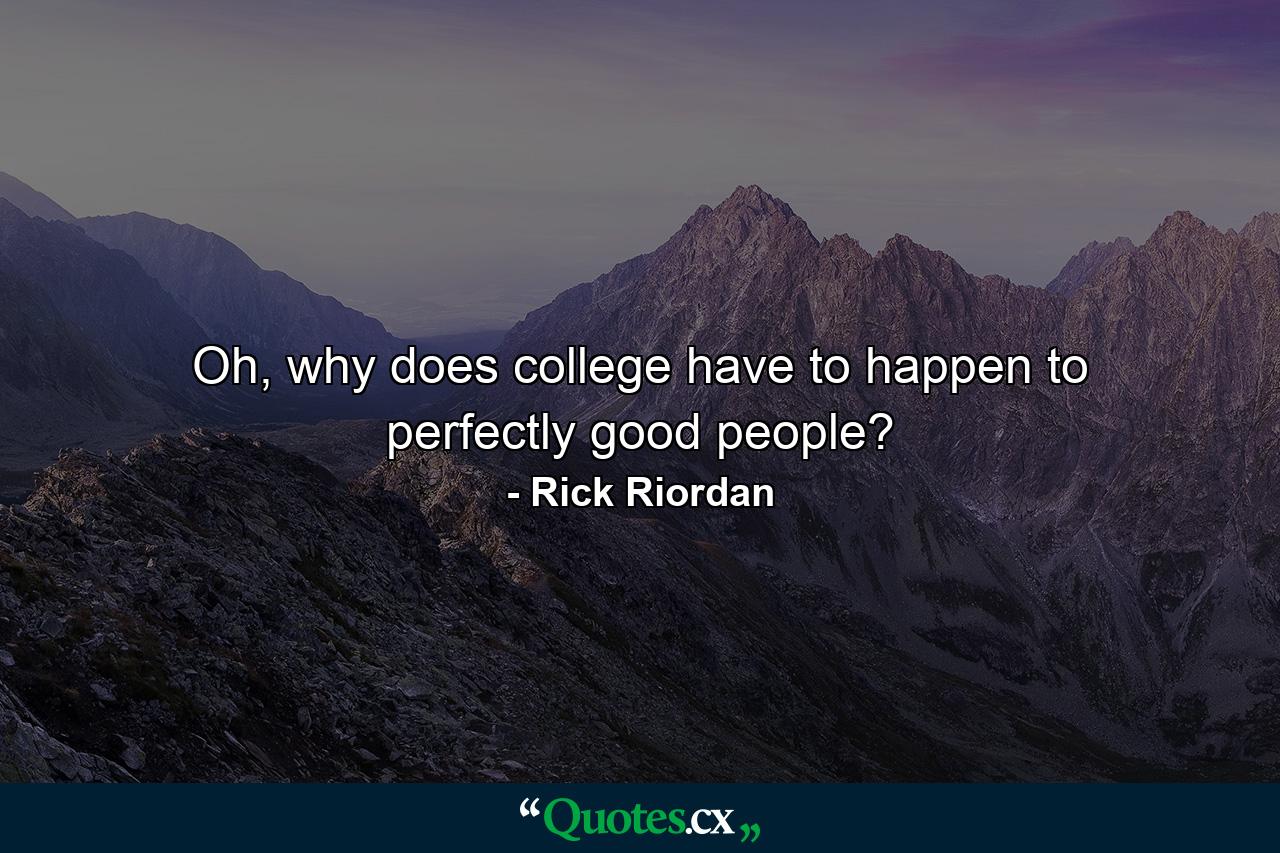 Oh, why does college have to happen to perfectly good people? - Quote by Rick Riordan