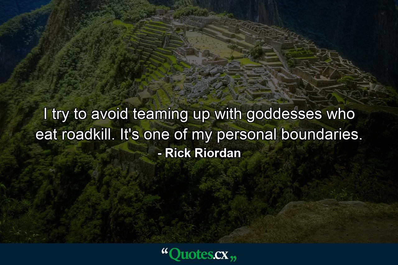 I try to avoid teaming up with goddesses who eat roadkill. It's one of my personal boundaries. - Quote by Rick Riordan