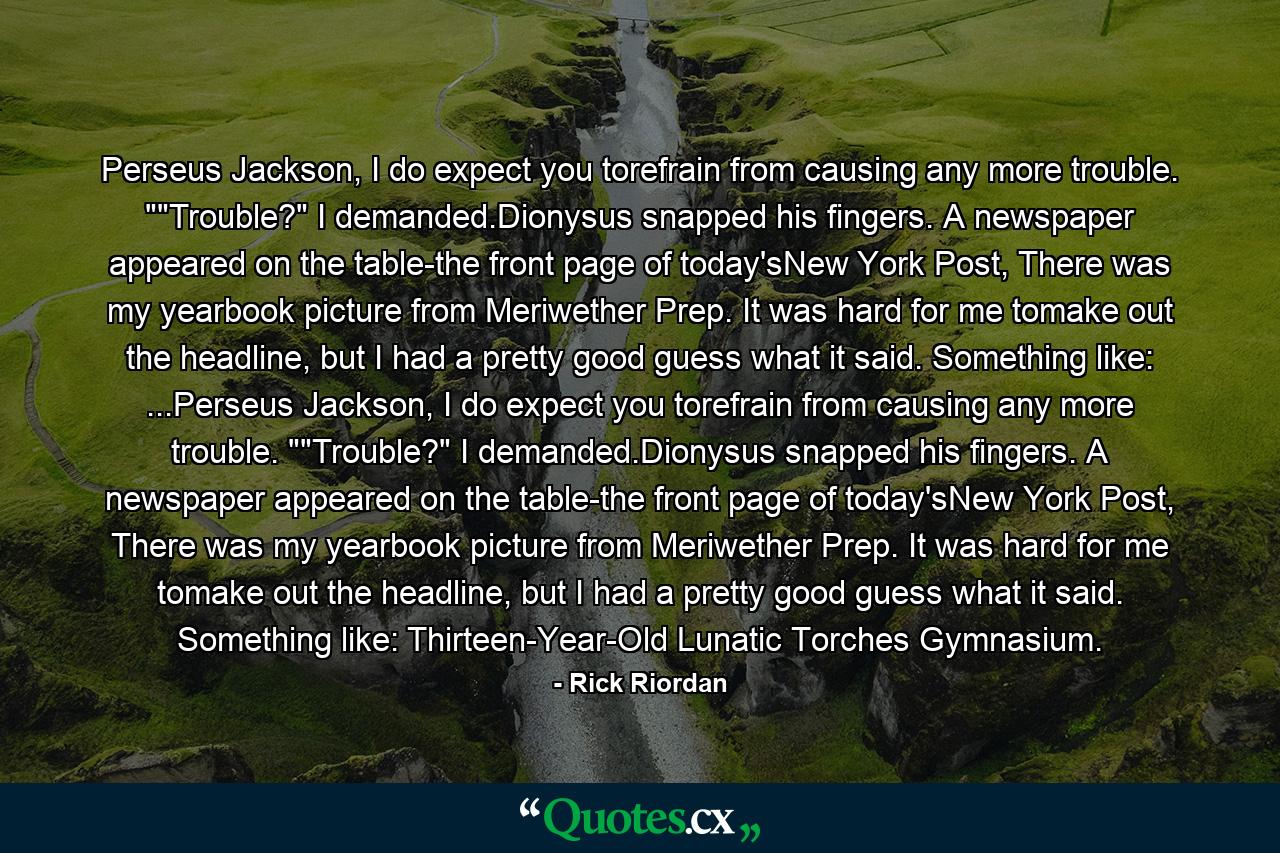 Perseus Jackson, I do expect you torefrain from causing any more trouble. 