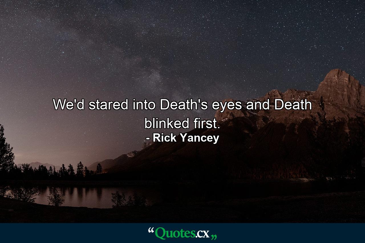 We'd stared into Death's eyes and Death blinked first. - Quote by Rick Yancey