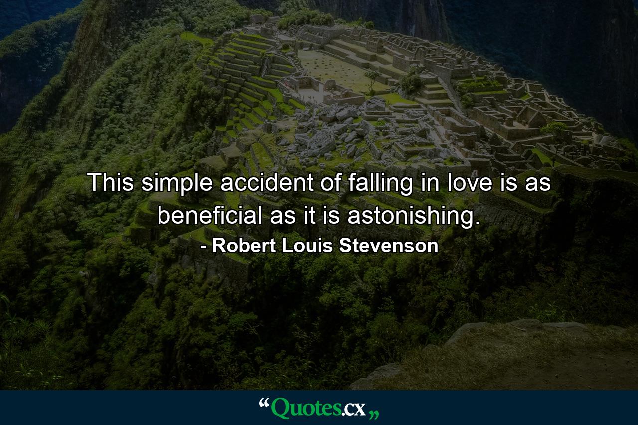 This simple accident of falling in love is as beneficial as it is astonishing. - Quote by Robert Louis Stevenson