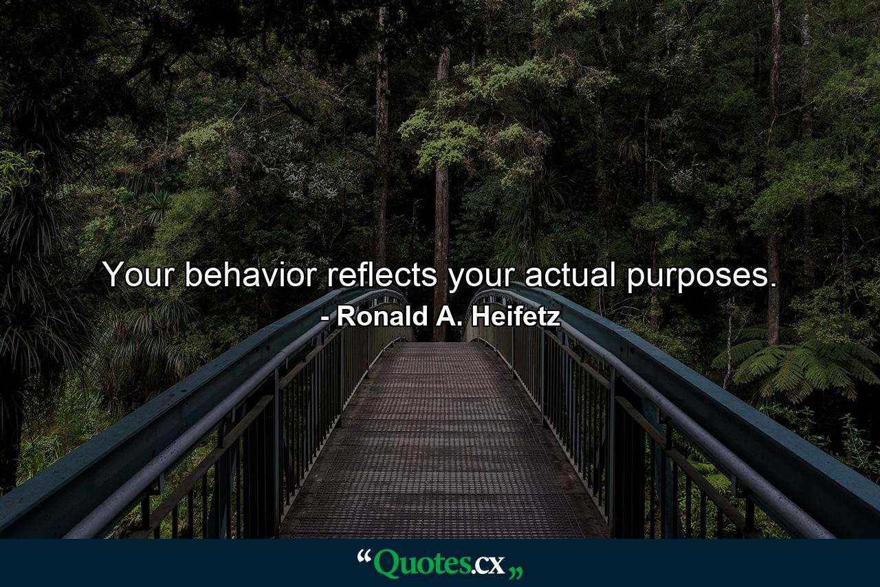 Your behavior reflects your actual purposes. - Quote by Ronald A. Heifetz