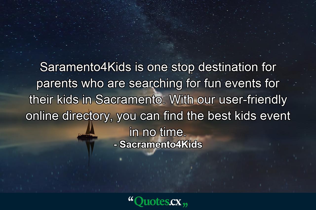 Saramento4Kids is one stop destination for parents who are searching for fun events for their kids in Sacramento. With our user-friendly online directory, you can find the best kids event in no time. - Quote by Sacramento4Kids