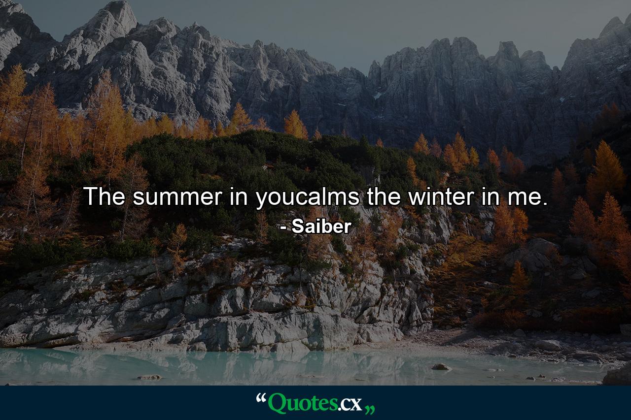 The summer in youcalms the winter in me. - Quote by Saiber