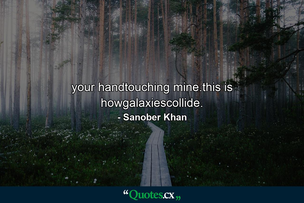 your handtouching mine.this is howgalaxiescollide. - Quote by Sanober Khan