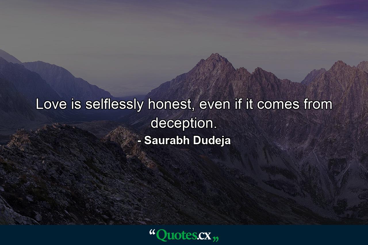 Love is selflessly honest, even if it comes from deception. - Quote by Saurabh Dudeja