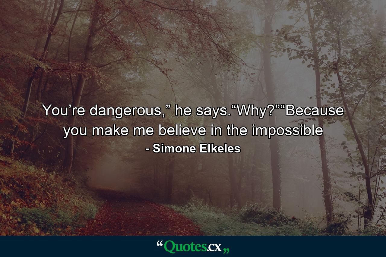 You’re dangerous,” he says.“Why?”“Because you make me believe in the impossible - Quote by Simone Elkeles