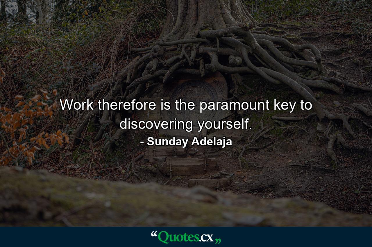 Work therefore is the paramount key to discovering yourself. - Quote by Sunday Adelaja