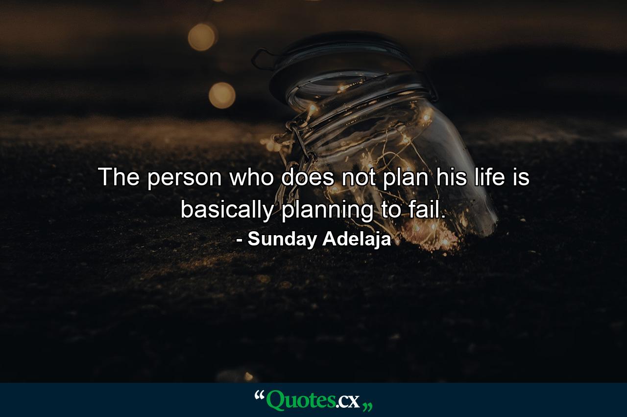 The person who does not plan his life is basically planning to fail. - Quote by Sunday Adelaja