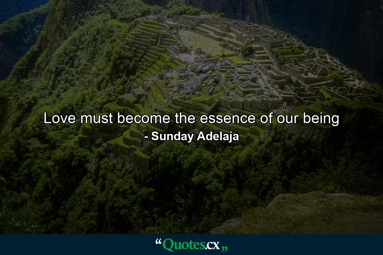 Love must become the essence of our being - Quote by Sunday Adelaja