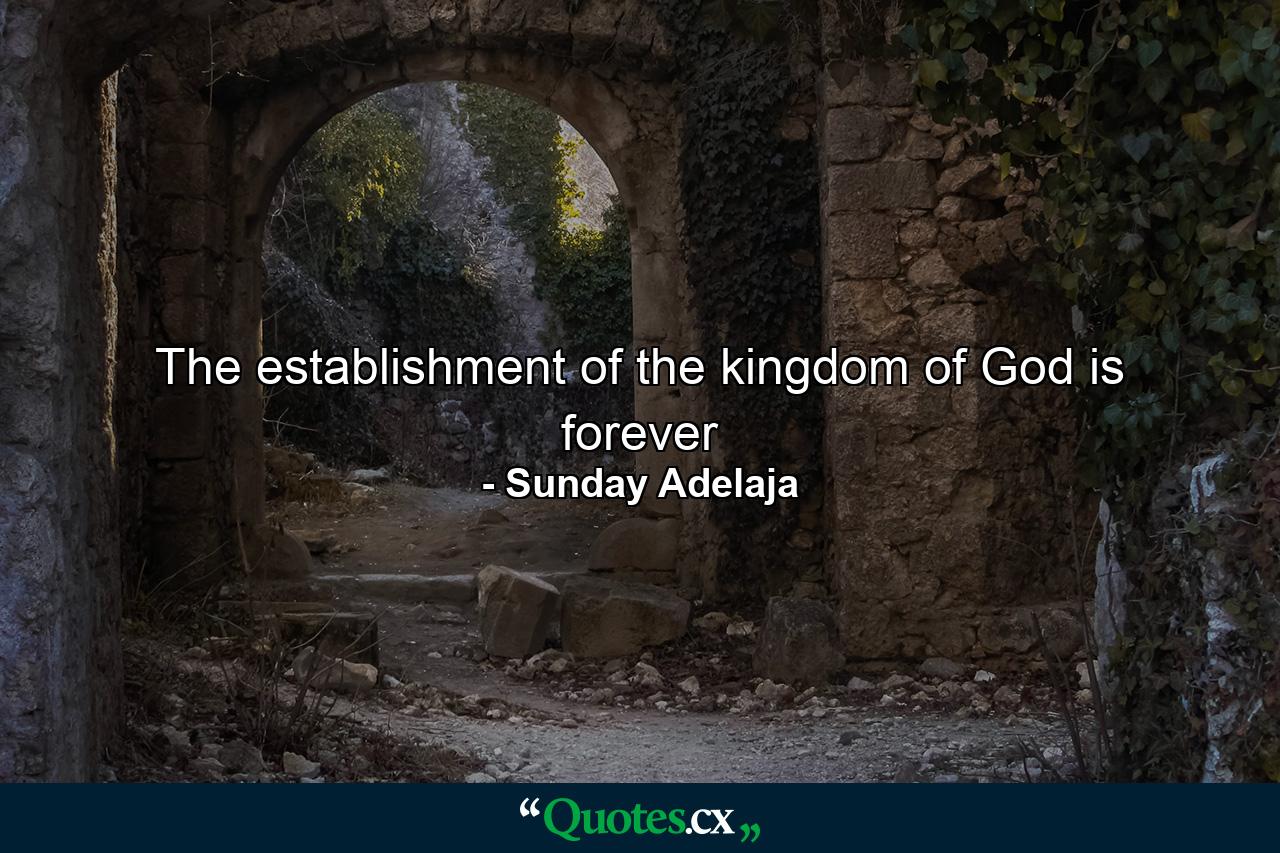 The establishment of the kingdom of God is forever - Quote by Sunday Adelaja