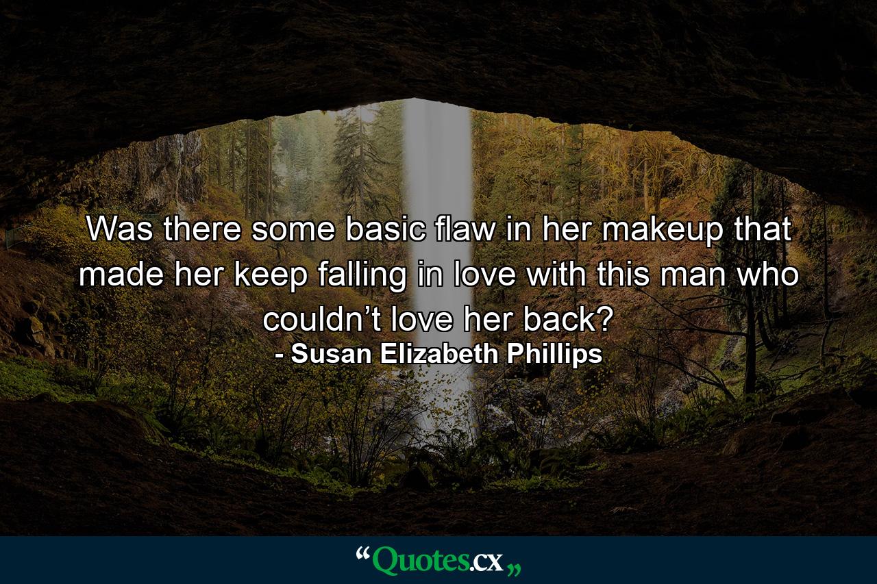 Was there some basic flaw in her makeup that made her keep falling in love with this man who couldn’t love her back? - Quote by Susan Elizabeth Phillips