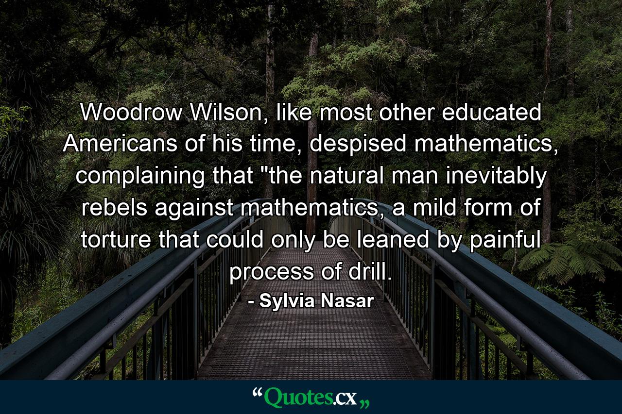 Woodrow Wilson, like most other educated Americans of his time, despised mathematics, complaining that 