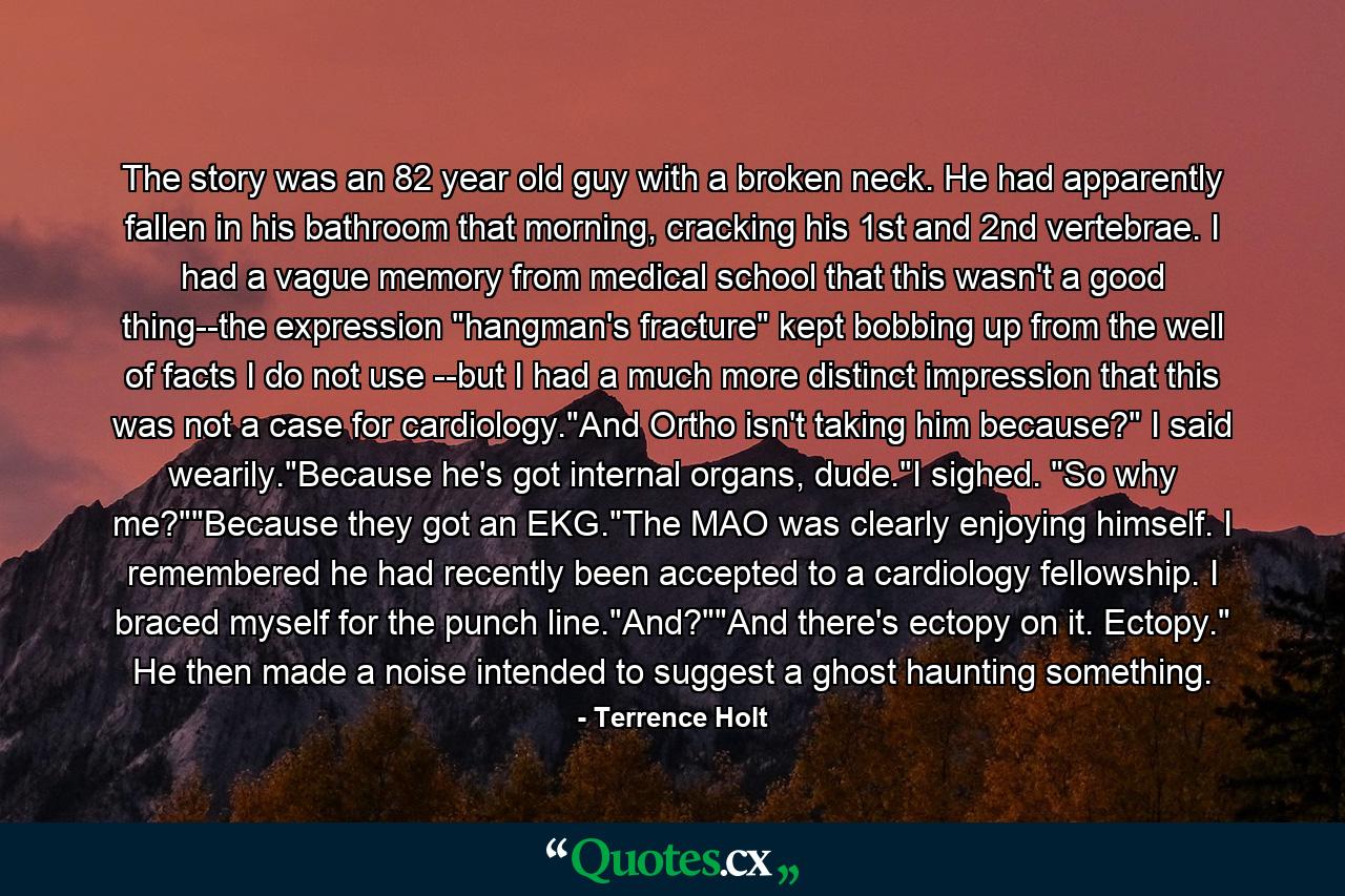 The story was an 82 year old guy with a broken neck. He had apparently fallen in his bathroom that morning, cracking his 1st and 2nd vertebrae. I had a vague memory from medical school that this wasn't a good thing--the expression 