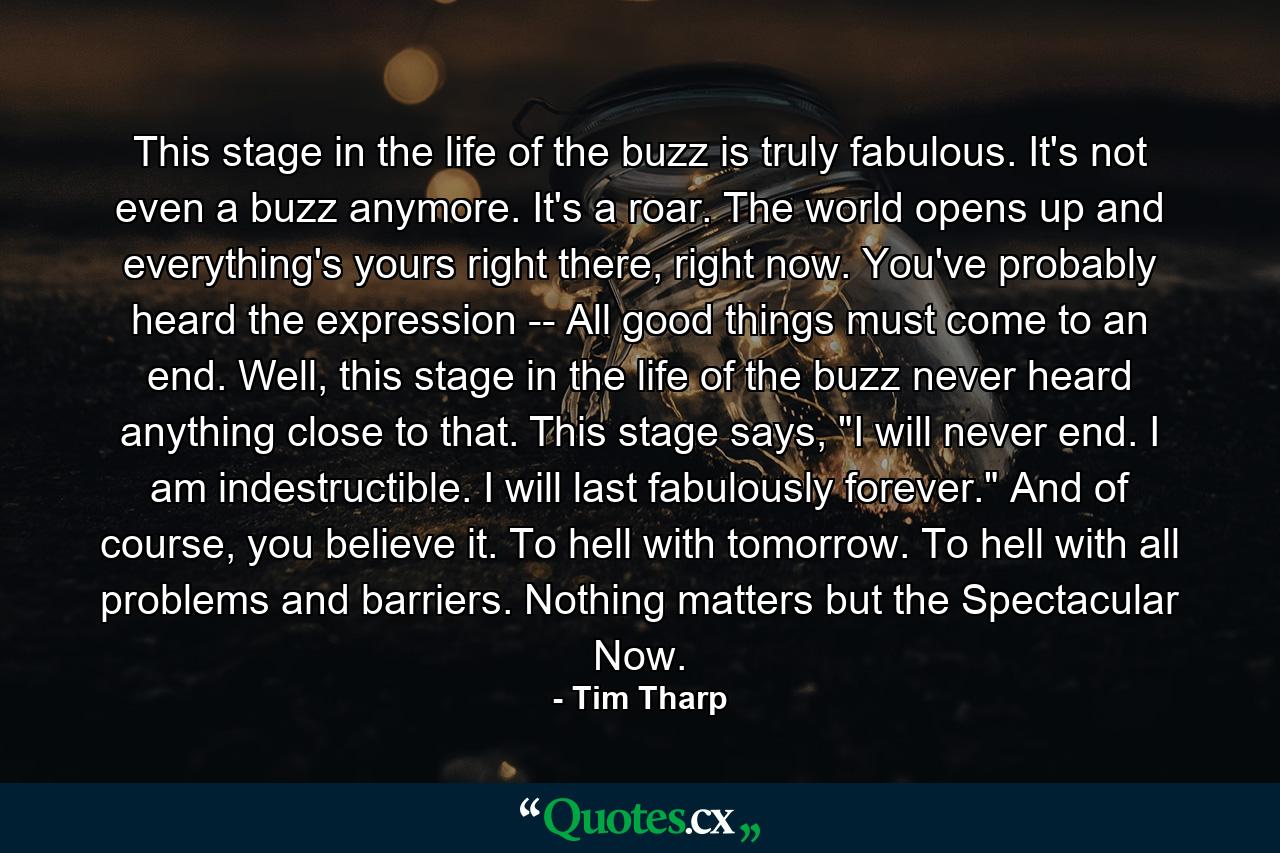 This stage in the life of the buzz is truly fabulous. It's not even a buzz anymore. It's a roar. The world opens up and everything's yours right there, right now. You've probably heard the expression -- All good things must come to an end. Well, this stage in the life of the buzz never heard anything close to that. This stage says, 