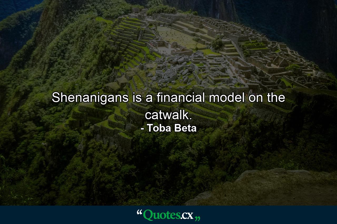 Shenanigans is a financial model on the catwalk. - Quote by Toba Beta