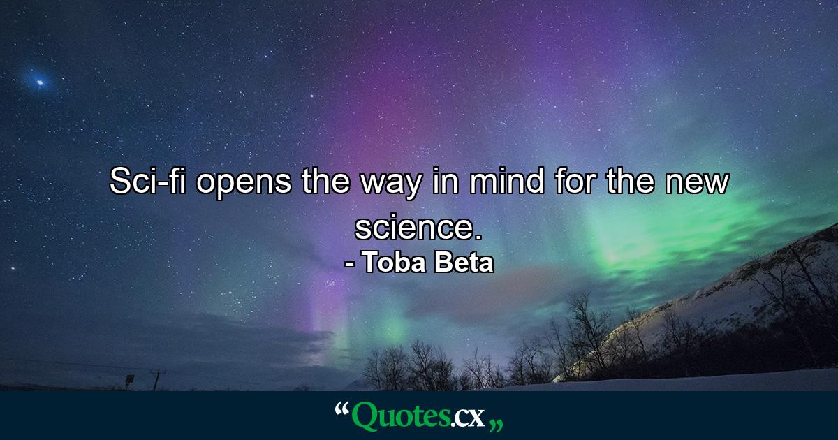 Sci-fi opens the way in mind for the new science. - Quote by Toba Beta