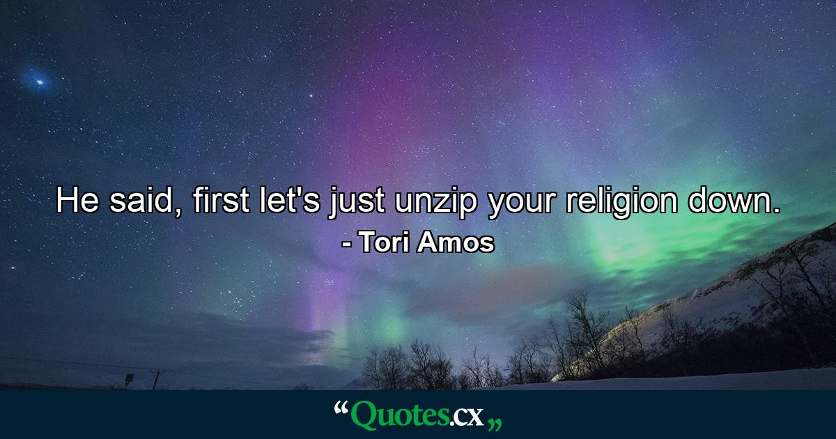 He said, first let's just unzip your religion down. - Quote by Tori Amos