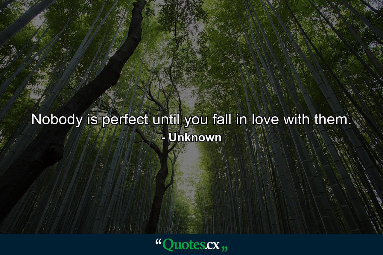 Nobody is perfect until you fall in love with them. - Quote by Unknown