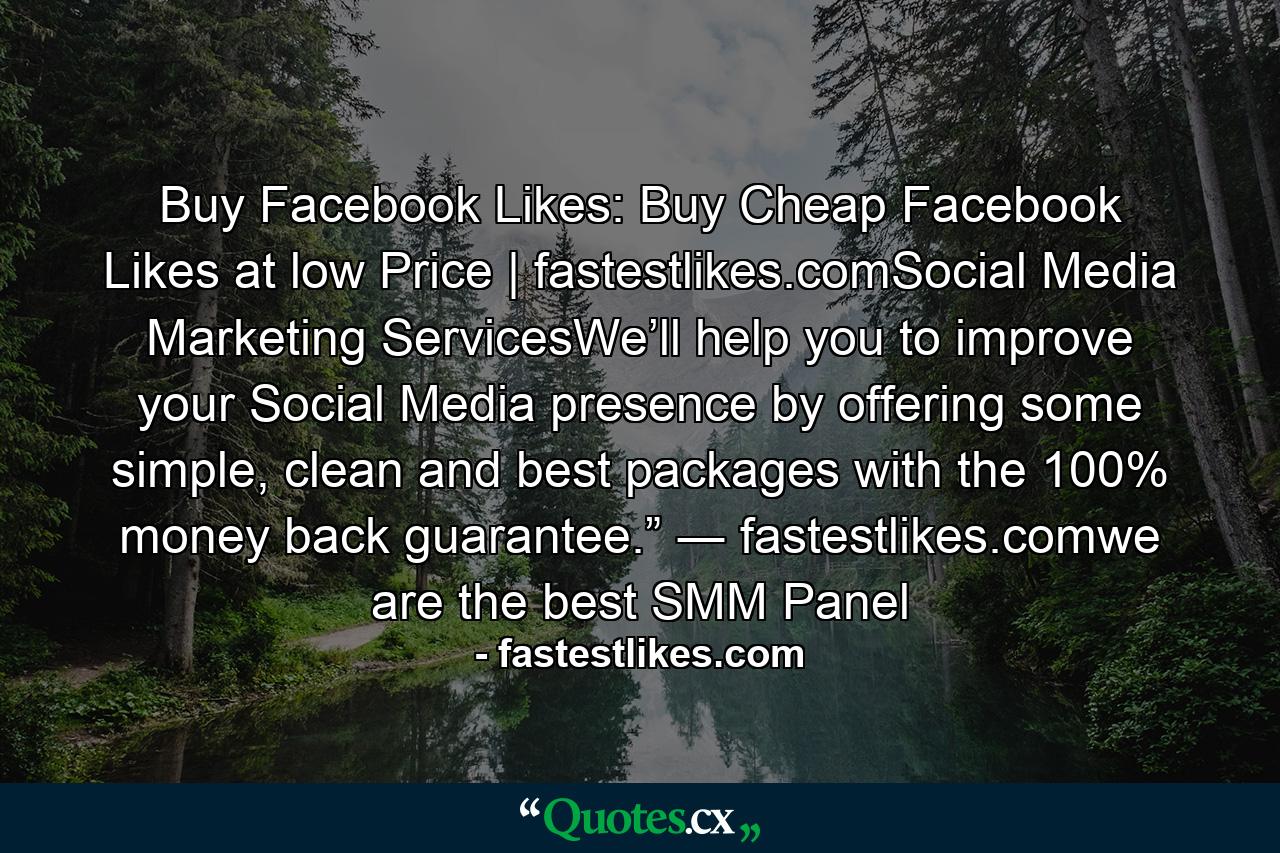 Buy Facebook Likes: Buy Cheap Facebook Likes at low Price | fastestlikes.comSocial Media Marketing ServicesWe’ll help you to improve your Social Media presence by offering some simple, clean and best packages with the 100% money back guarantee.” ― fastestlikes.comwe are the best SMM Panel - Quote by fastestlikes.com