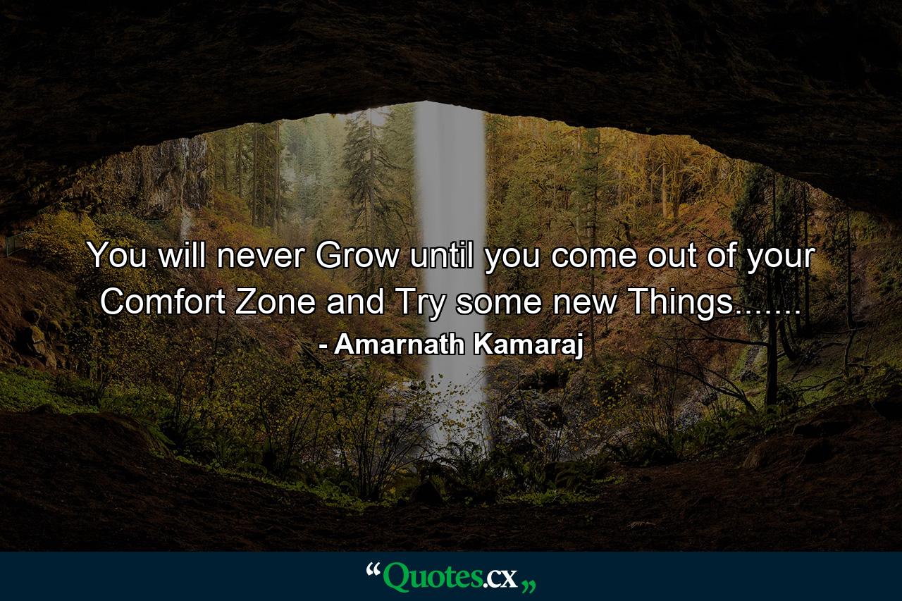 You will never Grow until you come out of your Comfort Zone and Try some new Things....... - Quote by Amarnath Kamaraj