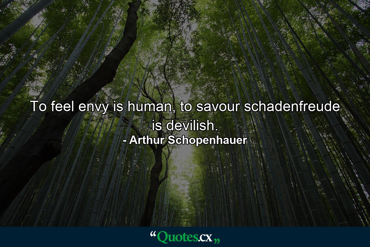 To feel envy is human, to savour schadenfreude is devilish. - Quote by Arthur Schopenhauer