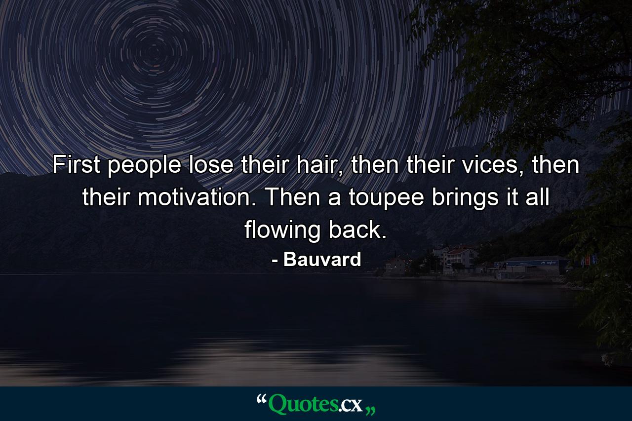 First people lose their hair, then their vices, then their motivation. Then a toupee brings it all flowing back. - Quote by Bauvard