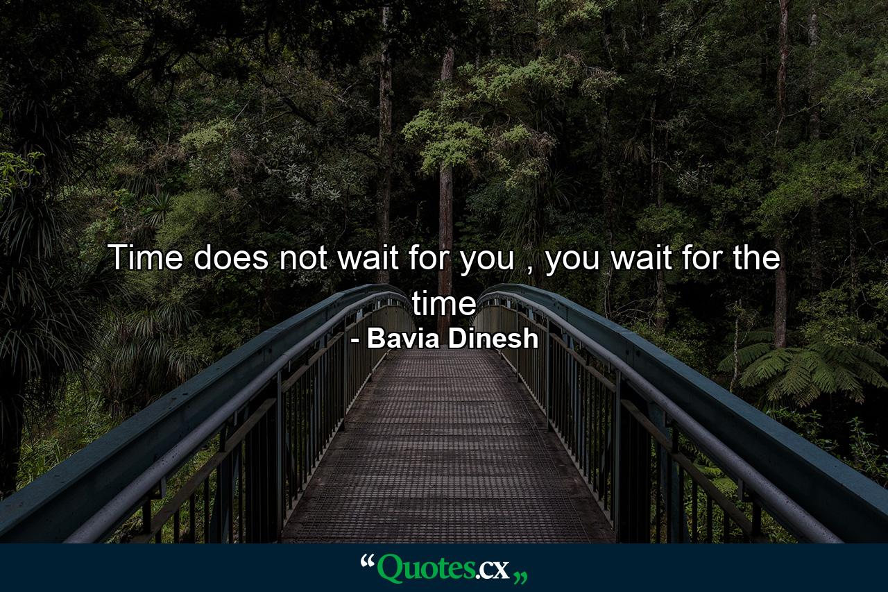 Time does not wait for you , you wait for the time - Quote by Bavia Dinesh