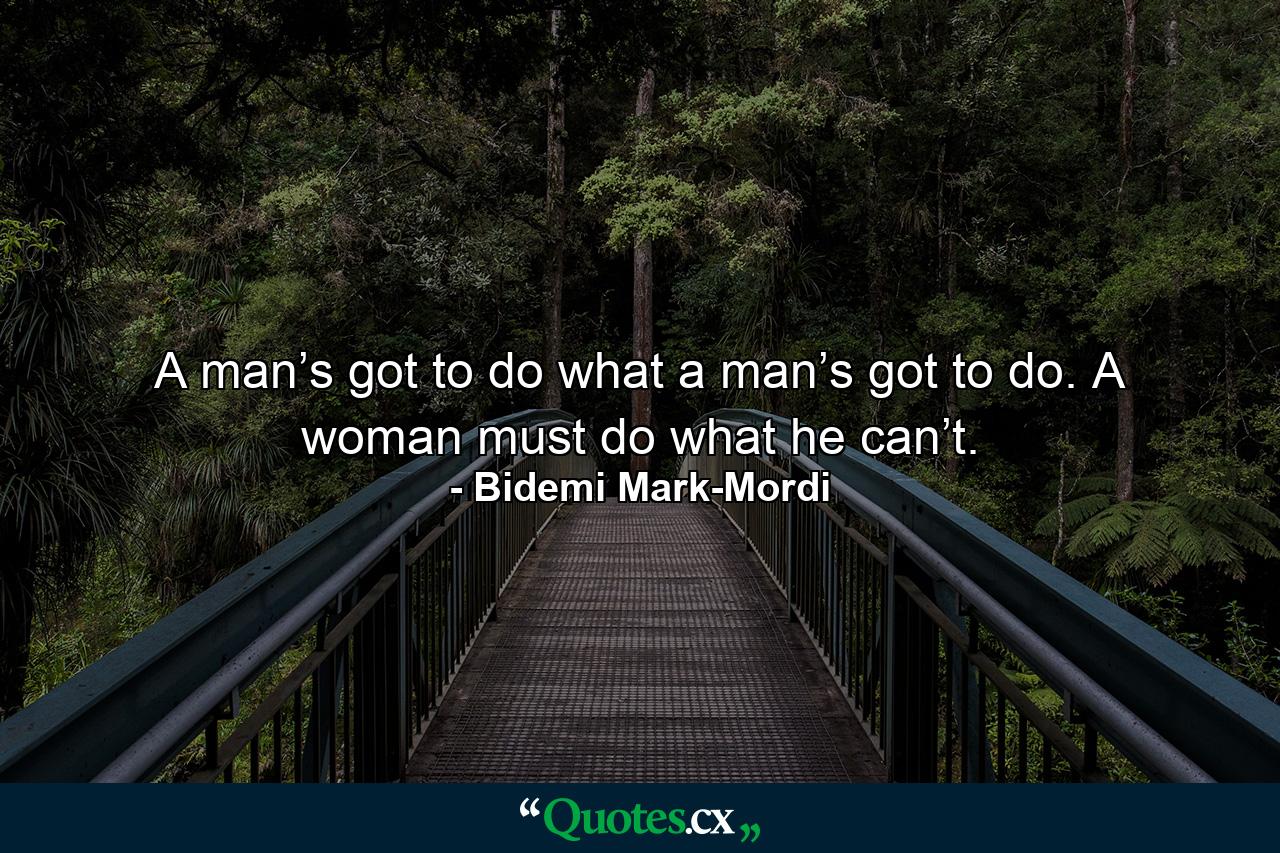 A man’s got to do what a man’s got to do. A woman must do what he can’t. - Quote by Bidemi Mark-Mordi