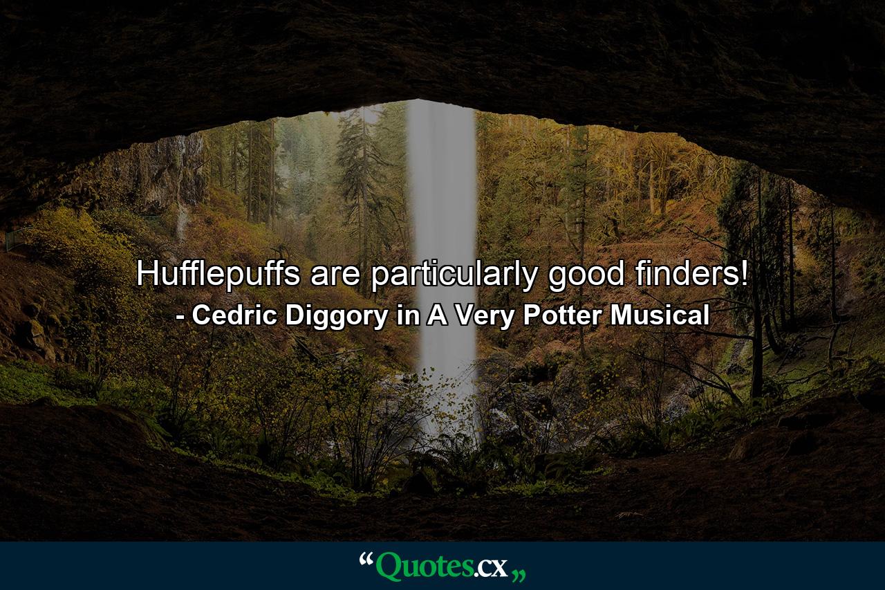 Hufflepuffs are particularly good finders! - Quote by Cedric Diggory in A Very Potter Musical