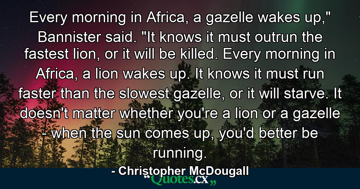 Every morning in Africa, a gazelle wakes up,